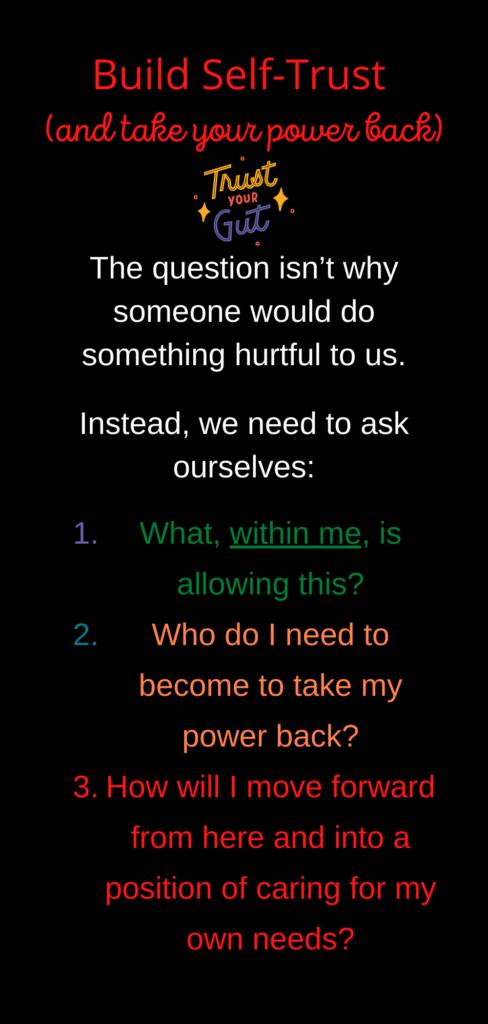 To heal self- true issues ask:
What, within me, is allowing this?
Who do I need to become to take my power back?
How will I move forward from here and into a position of caring for my own needs?